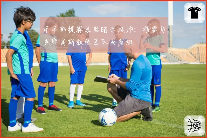 辛辛那提赛总监暗示换帅:穆雷与克耶高斯教练团队或重组