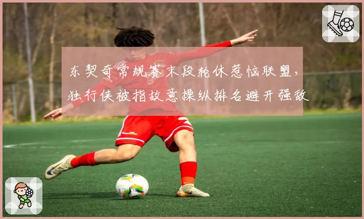 东契奇常规赛末段轮休惹恼联盟，独行侠被指故意操纵排名避开强敌