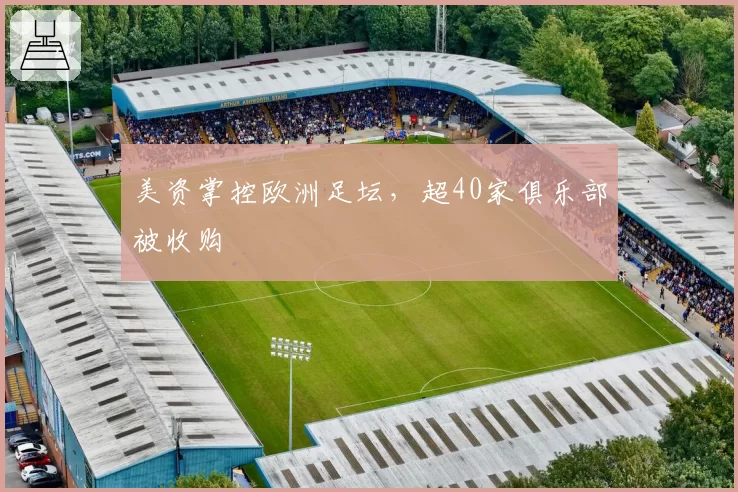 美资掌控欧洲足坛，超40家俱乐部被收购