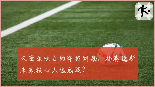 汉密尔顿合约即将到期，梅赛德斯未来核心人选成疑？