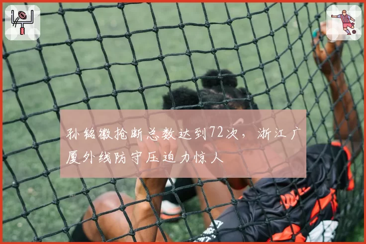 孙铭徽抢断总数达到72次，浙江广厦外线防守压迫力惊人