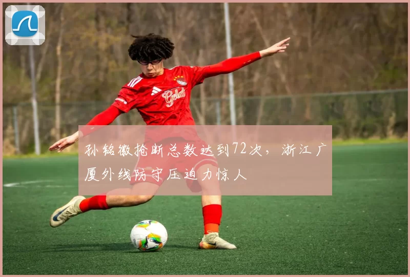 孙铭徽抢断总数达到72次，浙江广厦外线防守压迫力惊人