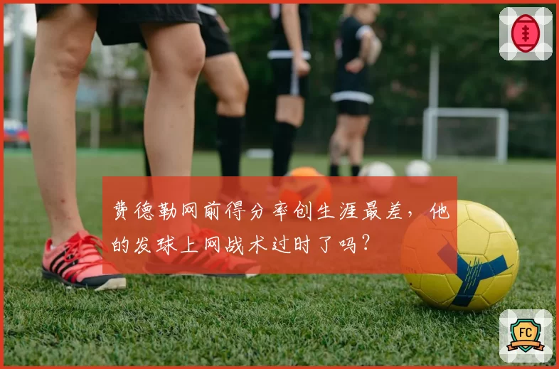 费德勒网前得分率创生涯最差，他的发球上网战术过时了吗？