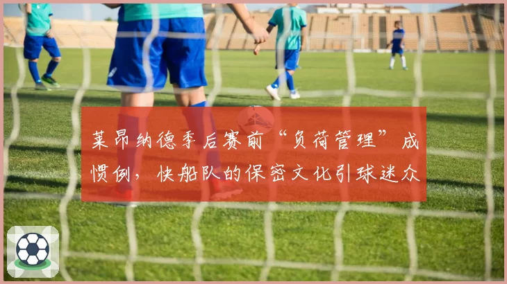 莱昂纳德季后赛前“负荷管理”成惯例，快船队的保密文化引球迷众怒
