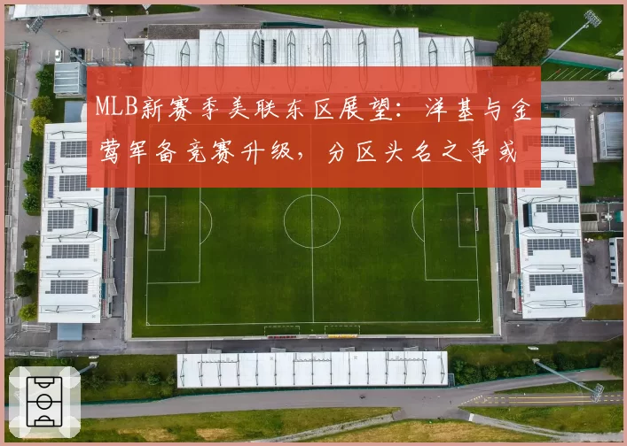 MLB新赛季美联东区展望:洋基与金莺军备竞赛升级,分区头名之争或持续到十月。