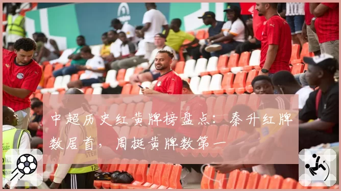 中超历史红黄牌榜盘点：秦升红牌数居首，周挺黄牌数第一