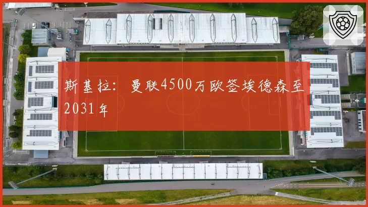 斯基拉:曼联4500万欧签埃德森至2031年