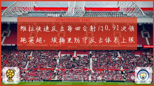 维拉快速反击每回合射门0.91次领跑英超,埃梅里防守反击体系上限在哪?