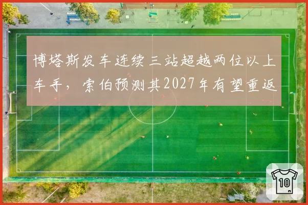 博塔斯发车连续三站超越两位以上车手，索伯预测其2027年有望重返中游领先集团