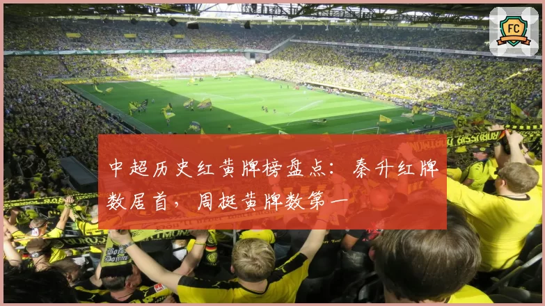 中超历史红黄牌榜盘点:秦升红牌数居首,周挺黄牌数第一