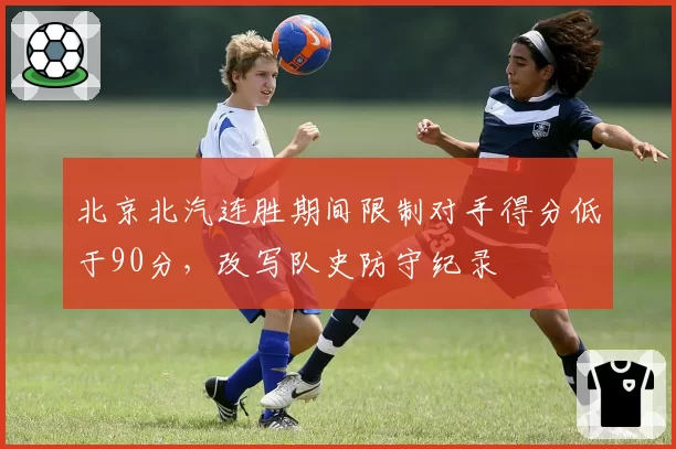 北京北汽连胜期间限制对手得分低于90分，改写队史防守纪录