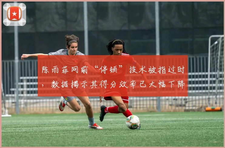 陈雨菲网前“停顿”技术被指过时，数据揭示其得分效率已大幅下降