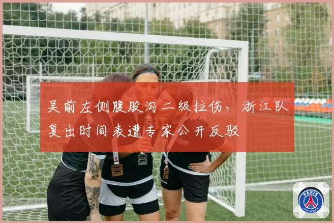 吴前左侧腹股沟二级拉伤，浙江队复出时间表遭专家公开反驳